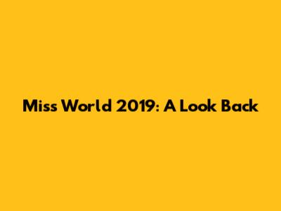 Miss World 2019: A Look Back