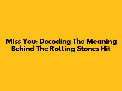 Miss You: Decoding The Meaning Behind The Rolling Stones Hit