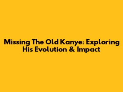 Missing The Old Kanye: Exploring His Evolution & Impact