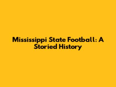 Mississippi State Football: A Storied History