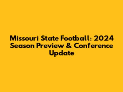 Missouri State Football: 2024 Season Preview & Conference Update