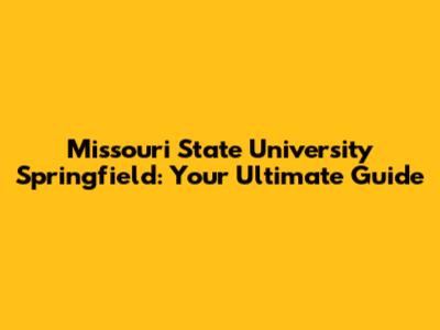 Missouri State University Springfield: Your Ultimate Guide