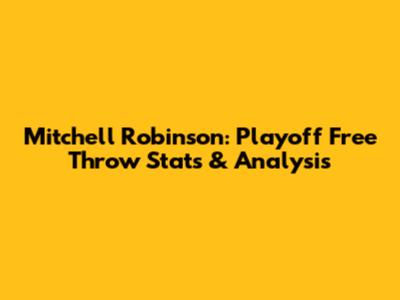 Mitchell Robinson: Playoff Free Throw Stats & Analysis