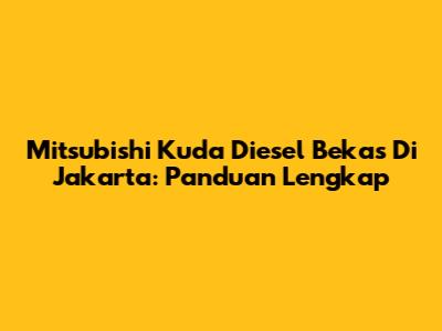 Mitsubishi Kuda Diesel Bekas Di Jakarta: Panduan Lengkap