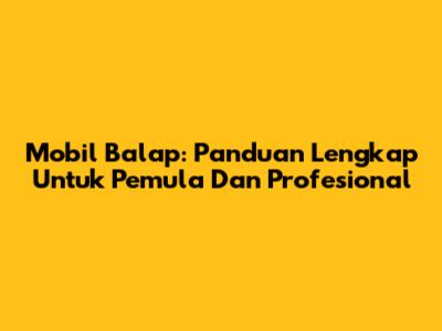Mobil Balap: Panduan Lengkap Untuk Pemula Dan Profesional