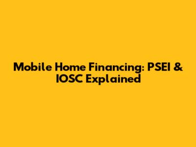 Mobile Home Financing: PSEI & IOSC Explained