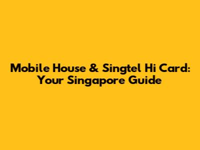 Mobile House & Singtel Hi Card: Your Singapore Guide