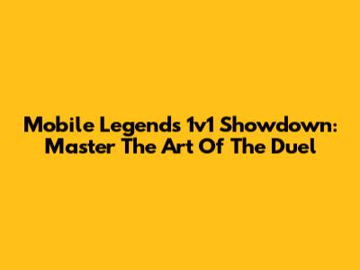 Mobile Legends 1v1 Showdown: Master The Art Of The Duel