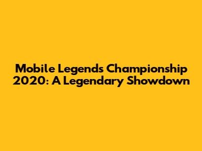Mobile Legends Championship 2020: A Legendary Showdown