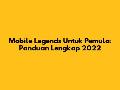 Mobile Legends Untuk Pemula: Panduan Lengkap 2022