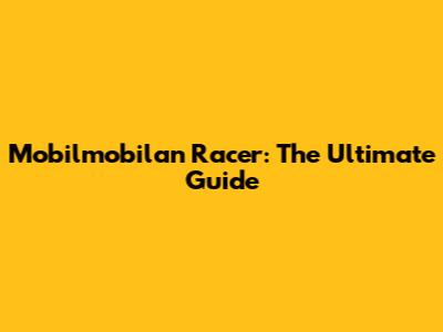 Mobilmobilan Racer: The Ultimate Guide