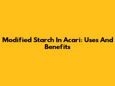 Modified Starch In Acari: Uses And Benefits