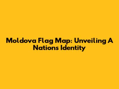 Moldova Flag Map: Unveiling A Nation's Identity