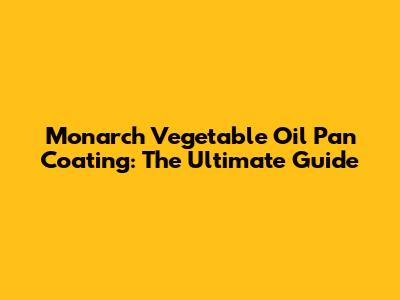 Monarch Vegetable Oil Pan Coating: The Ultimate Guide