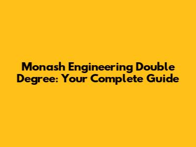 Monash Engineering Double Degree: Your Complete Guide