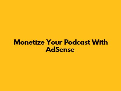 Monetize Your Podcast With AdSense