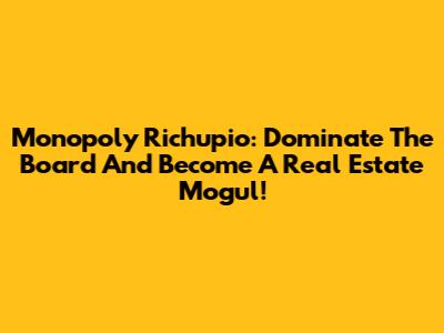 Monopoly Richupio: Dominate The Board And Become A Real Estate Mogul!