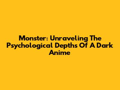 Monster: Unraveling The Psychological Depths Of A Dark Anime