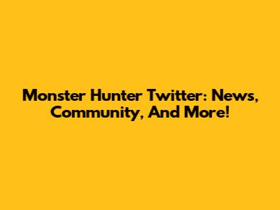 Monster Hunter Twitter: News, Community, And More!