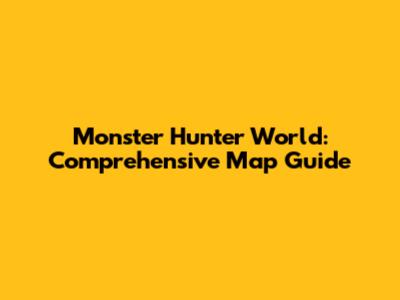 Monster Hunter World: Comprehensive Map Guide
