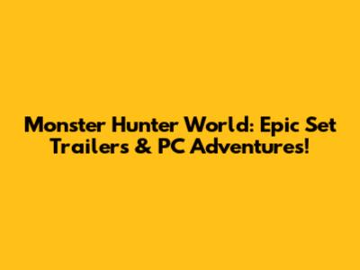 Monster Hunter World: Epic Set Trailers & PC Adventures!