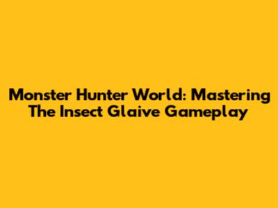 Monster Hunter World: Mastering The Insect Glaive Gameplay