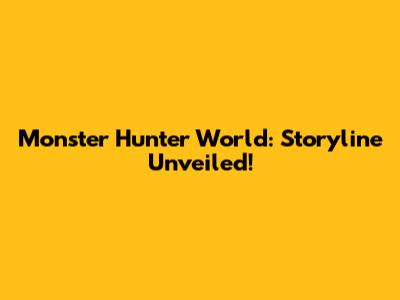 Monster Hunter World: Storyline Unveiled!