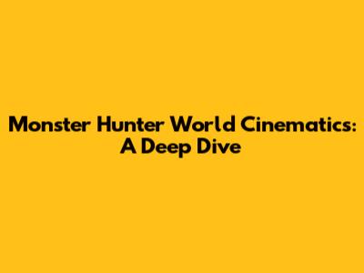 Monster Hunter World Cinematics: A Deep Dive