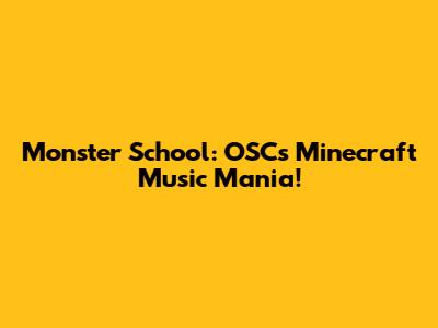 Monster School: OSC's Minecraft Music Mania!