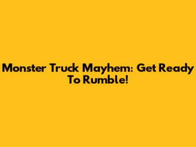 Monster Truck Mayhem: Get Ready To Rumble!