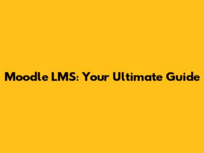 Moodle LMS: Your Ultimate Guide