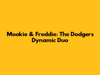 Mookie & Freddie: The Dodgers' Dynamic Duo
