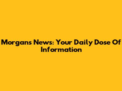 Morgan's News: Your Daily Dose Of Information