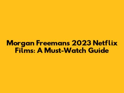 Morgan Freeman's 2023 Netflix Films: A Must-Watch Guide