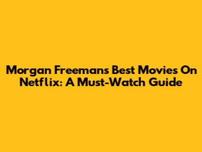 Morgan Freeman's Best Movies On Netflix: A Must-Watch Guide