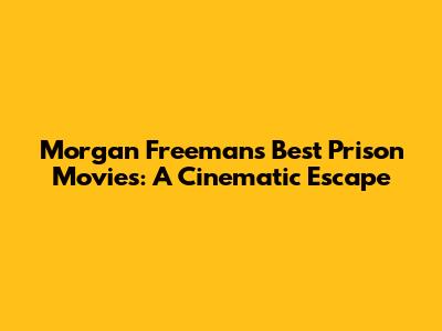 Morgan Freeman's Best Prison Movies: A Cinematic Escape