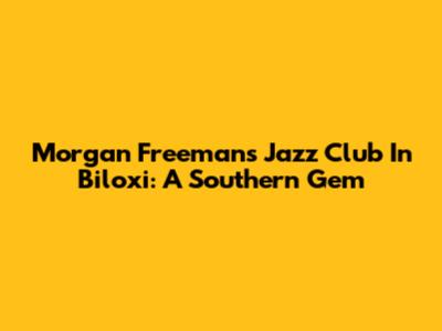Morgan Freeman's Jazz Club In Biloxi: A Southern Gem