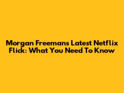 Morgan Freeman's Latest Netflix Flick: What You Need To Know