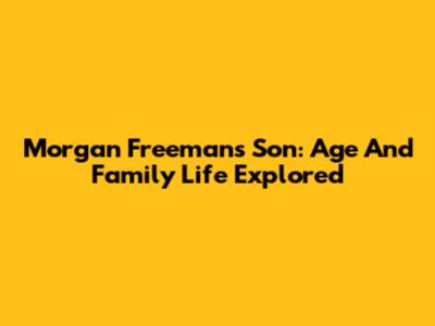 Morgan Freeman's Son: Age And Family Life Explored