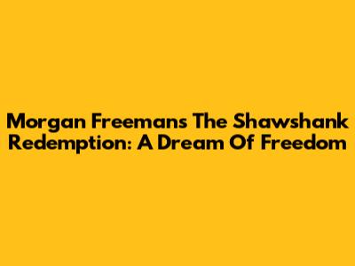 Morgan Freeman's The Shawshank Redemption: A Dream Of Freedom