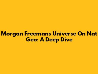 Morgan Freeman's Universe On Nat Geo: A Deep Dive