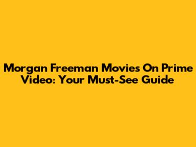 Morgan Freeman Movies On Prime Video: Your Must-See Guide