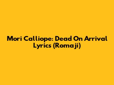 Mori Calliope: Dead On Arrival Lyrics (Romaji)
