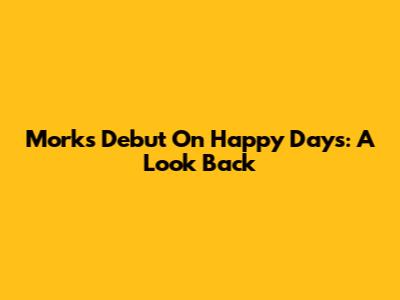 Mork's Debut On Happy Days: A Look Back