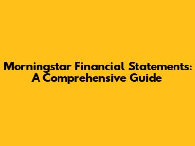 Morningstar Financial Statements: A Comprehensive Guide