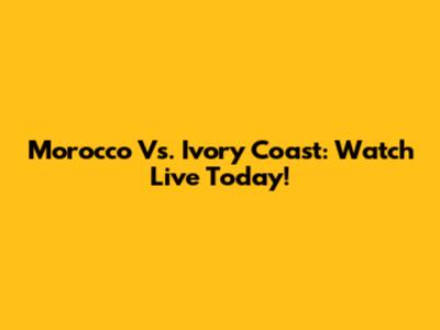 Morocco Vs. Ivory Coast: Watch Live Today!