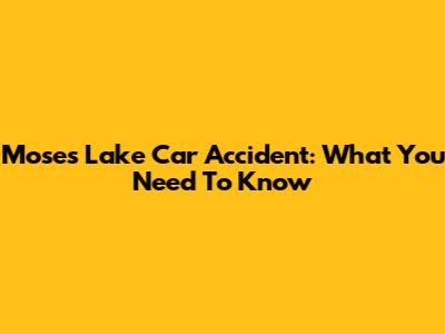 Moses Lake Car Accident: What You Need To Know