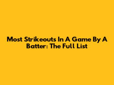 Most Strikeouts In A Game By A Batter: The Full List