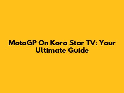 MotoGP On Kora Star TV: Your Ultimate Guide