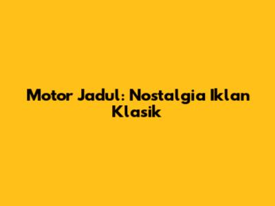 Motor Jadul: Nostalgia Iklan Klasik